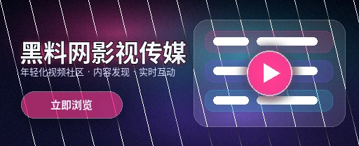 黑料网影视传媒与视频社区平台